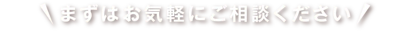 まずはお気軽にご相談ください