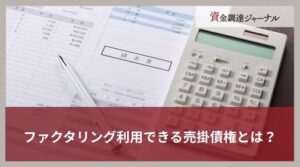 ファクタリング利用できる売掛債権とは？買取対象になるケースを解説
