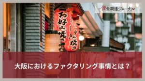 大阪におけるファクタリング事情とは？選ぶべき業者の特徴を解説