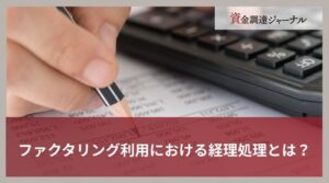 ファクタリング利用における経理処理とは？仕訳の作成方法を紹介