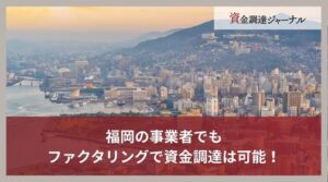 福岡の事業者でもファクタリングで資金調達は可能！