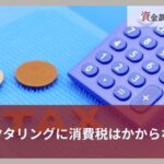 ファクタリング手数料に消費税はかからない？理由と課税・非課税の費用を解説