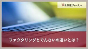 ファクタリングとでんさいの違いとは？向いているケースを徹底解説
