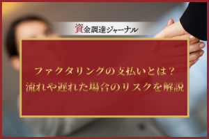 ファクタリングの支払いとは？流れや遅れた場合のリスクを解説