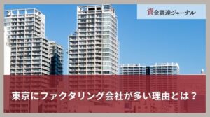 東京にファクタリング会社が多い理由とは？活用しやすい背景を紹介