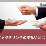 ファクタリングの支払い条件とは？仕組みや遅れるリスクをわかりやすく解説