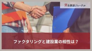 ファクタリングと建設業の相性は？よい理由や利用における注意点を解説