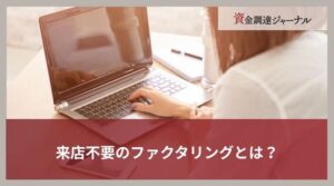 来店不要のファクタリングとは？利用におけるメリット・デメリットを解説