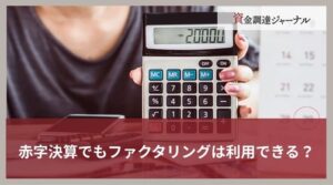 赤字決算でもファクタリングは利用できる？資金調達に使える理由を解説