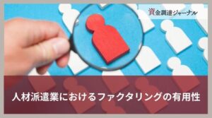 人材派遣業におけるファクタリングの有用性｜利用するべきケースを解説