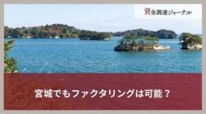 宮城でもファクタリングは可能？資金調達におけるメリット・デメリット