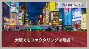 大阪でもファクタリングは可能？資金調達におけるメリット・デメリット