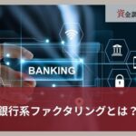 銀行系ファクタリングとは？特徴やメリット・デメリットをわかりやすく解説