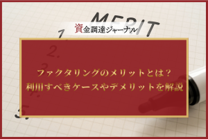 ファクタリングのメリットとは？利用すべきケースやデメリットを解説
