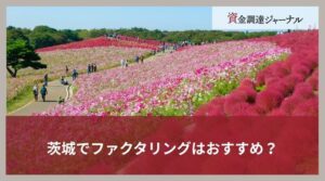 茨城でファクタリングはおすすめ？最短即日に資金調達できる方法とは
