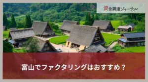 富山でファクタリングはおすすめ？最短即日に資金調達できる方法とは