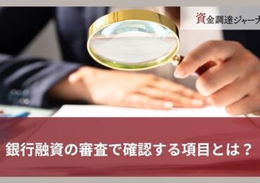 銀行融資の審査で確認する項目とは？