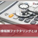 診療報酬ファクタリングとは？仕組みやメリット・デメリットを徹底解説