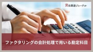 ファクタリングの会計処理で用いる勘定科目とは？種類と仕訳例を解説