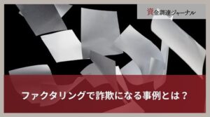 ファクタリングで詐欺になる事例とは？犯罪行為と利用における注意点を解説