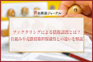 ファクタリングによる債権譲渡とは？ 仕組みや売掛債権担保融資との違いを解説
