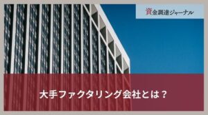 大手ファクタリング会社とは？種類や選び方・メリットとデメリットを紹介