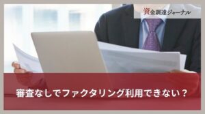 審査なしでファクタリング利用できない？理由や即日入金におすすめの会社8選