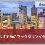 大阪でおすすめのファクタリング会社16選｜選び方や注意点をわかりやすく解説