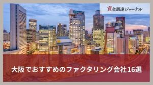 大阪でおすすめのファクタリング会社16選｜選び方や注意点をわかりやすく解説